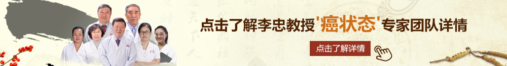 操b网站入口北京御方堂李忠教授“癌状态”专家团队详细信息